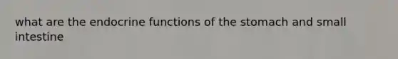 what are the endocrine functions of the stomach and small intestine