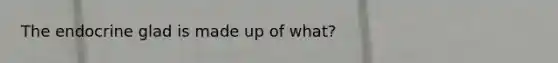 The endocrine glad is made up of what?