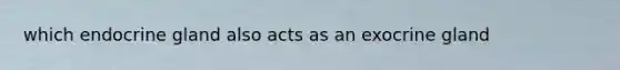 which endocrine gland also acts as an exocrine gland