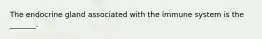 The endocrine gland associated with the immune system is the _______.