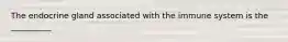 The endocrine gland associated with the immune system is the __________