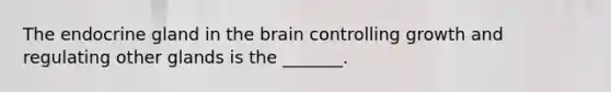 The endocrine gland in the brain controlling growth and regulating other glands is the _______.