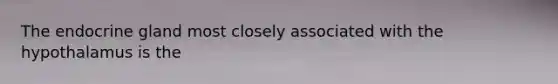 The endocrine gland most closely associated with the hypothalamus is the