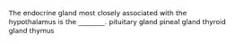 The endocrine gland most closely associated with the hypothalamus is the ________. pituitary gland pineal gland thyroid gland thymus