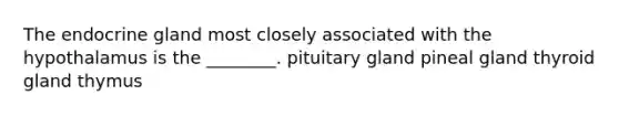 The endocrine gland most closely associated with the hypothalamus is the ________. pituitary gland pineal gland thyroid gland thymus