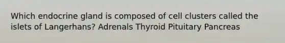 Which endocrine gland is composed of cell clusters called the islets of Langerhans? Adrenals Thyroid Pituitary Pancreas