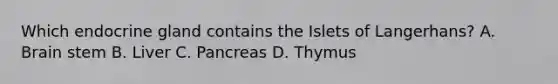 Which endocrine gland contains the Islets of Langerhans? A. Brain stem B. Liver C. Pancreas D. Thymus