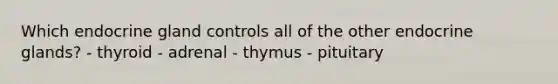 Which endocrine gland controls all of the other endocrine glands? - thyroid - adrenal - thymus - pituitary