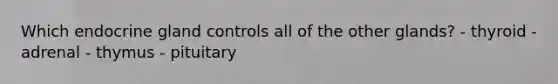 Which endocrine gland controls all of the other glands? - thyroid - adrenal - thymus - pituitary