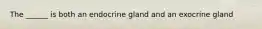 The ______ is both an endocrine gland and an exocrine gland