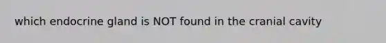 which endocrine gland is NOT found in the cranial cavity