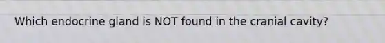 Which endocrine gland is NOT found in the cranial cavity?