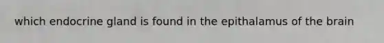 which endocrine gland is found in the epithalamus of the brain