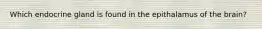 Which endocrine gland is found in the epithalamus of the brain?