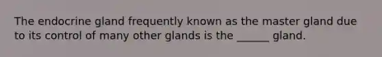 The endocrine gland frequently known as the master gland due to its control of many other glands is the ______ gland.