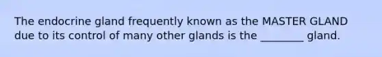 The endocrine gland frequently known as the MASTER GLAND due to its control of many other glands is the ________ gland.