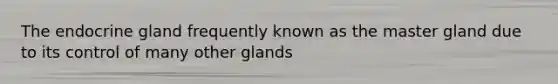 The endocrine gland frequently known as the master gland due to its control of many other glands