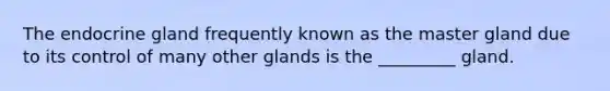 The endocrine gland frequently known as the master gland due to its control of many other glands is the _________ gland.