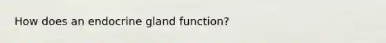 How does an endocrine gland function?