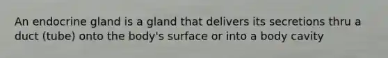 An endocrine gland is a gland that delivers its secretions thru a duct (tube) onto the body's surface or into a body cavity