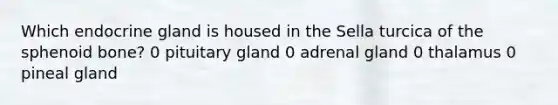 Which endocrine gland is housed in the Sella turcica of the sphenoid bone? 0 pituitary gland 0 adrenal gland 0 thalamus 0 pineal gland