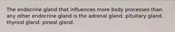 The endocrine gland that influences more body processes than any other endocrine gland is the adrenal gland. pituitary gland. thyroid gland. pineal gland.