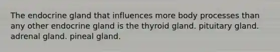 The endocrine gland that influences more body processes than any other endocrine gland is the thyroid gland. pituitary gland. adrenal gland. pineal gland.