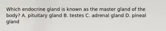 Which endocrine gland is known as the master gland of the​ body? A. pituitary gland B. testes C. adrenal gland D. pineal gland