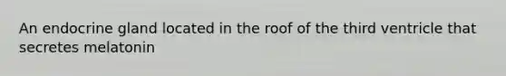 An endocrine gland located in the roof of the third ventricle that secretes melatonin