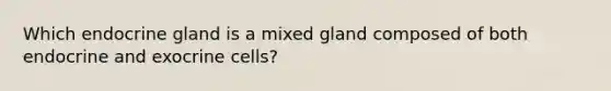 Which endocrine gland is a mixed gland composed of both endocrine and exocrine cells?