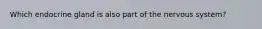 Which endocrine gland is also part of the nervous system?