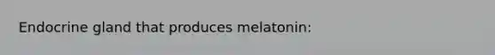 Endocrine gland that produces melatonin: