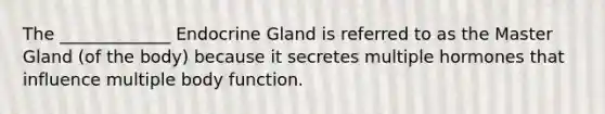 The _____________ Endocrine Gland is referred to as the Master Gland (of the body) because it secretes multiple hormones that influence multiple body function.