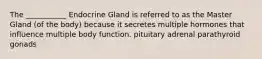 The ___________ Endocrine Gland is referred to as the Master Gland (of the body) because it secretes multiple hormones that influence multiple body function. pituitary adrenal parathyroid gonads