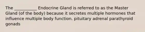 The ___________ Endocrine Gland is referred to as the Master Gland (of the body) because it secretes multiple hormones that influence multiple body function. pituitary adrenal parathyroid gonads