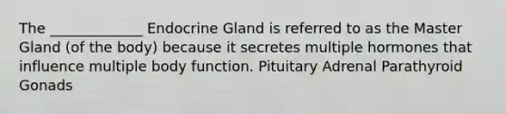 The _____________ Endocrine Gland is referred to as the Master Gland (of the body) because it secretes multiple hormones that influence multiple body function. Pituitary Adrenal Parathyroid Gonads