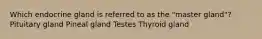 Which endocrine gland is referred to as the "master gland"? Pituitary gland Pineal gland Testes Thyroid gland