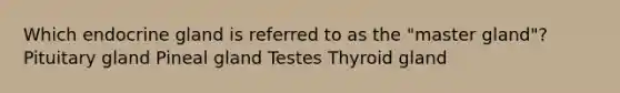 Which endocrine gland is referred to as the "master gland"? Pituitary gland Pineal gland Testes Thyroid gland