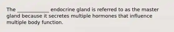 The _____________ endocrine gland is referred to as the master gland because it secretes multiple hormones that influence multiple body function.