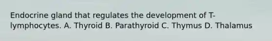 Endocrine gland that regulates the development of T-lymphocytes. A. Thyroid B. Parathyroid C. Thymus D. Thalamus