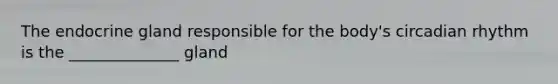 The endocrine gland responsible for the body's circadian rhythm is the ______________ gland