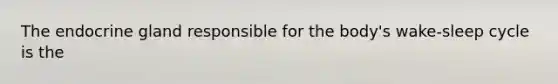 The endocrine gland responsible for the body's wake-sleep cycle is the