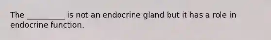 The __________ is not an endocrine gland but it has a role in endocrine function.