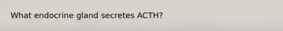 What endocrine gland secretes ACTH?