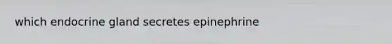 which endocrine gland secretes epinephrine