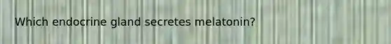 Which endocrine gland secretes melatonin?