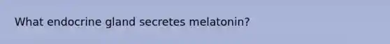 What endocrine gland secretes melatonin?​