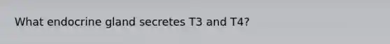 What endocrine gland secretes T3 and T4?