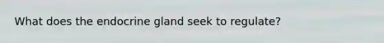 What does the endocrine gland seek to regulate?