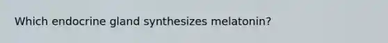 Which endocrine gland synthesizes melatonin?